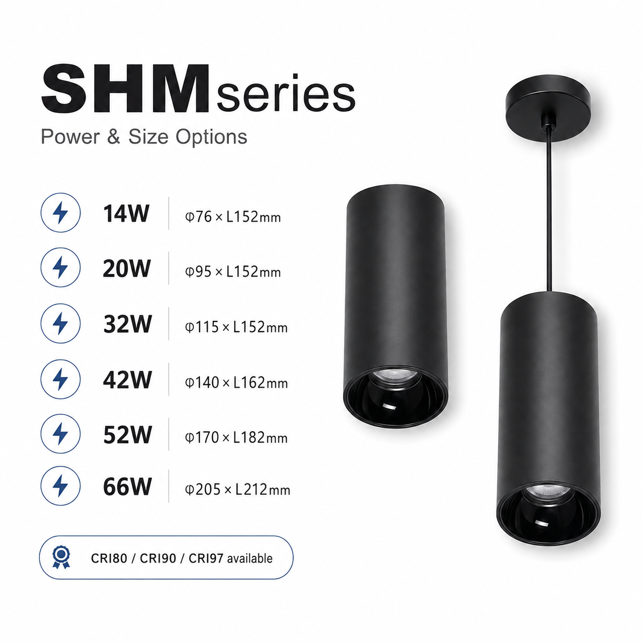 SHM Series Power and Size Options - 14W phi76xL152mm 20W phi95xL152mm 32W phi115xL152mm 42W phi140xL162mm 52W phi170xL182mm 66W phi205xL212mm CRI80 CRI90 CRI97 available black pendant cylinders